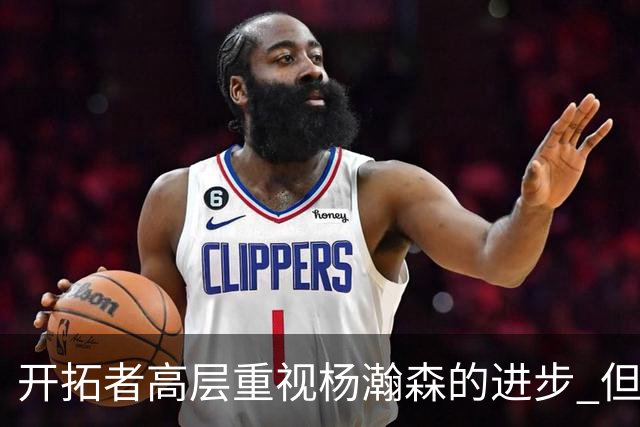 开拓者高层重视杨瀚森的进步 但新赛季轮换位置依旧竞争激烈